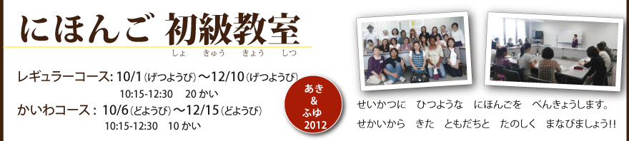日本語初級教室、レギュラーコース: 5/7日（げつようび）～7/12（もくようび）                                10:15-12:30 　20 かい、かいわコース :  5/12（どようび）～7/14（どようび）                                 10:15-12:30　10かい、せいかつに　ひつような　にほんごを　べんきょうします。 せかいから　きた　ともだちと　たのしく　まなびましょう！！  